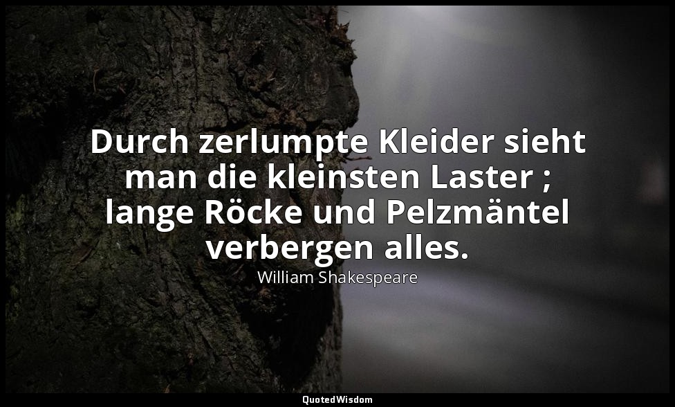 "Durch zerlumpte Kleider sieht man die kleinsten Laster ; lange Röcke und Pelzmä — William Shakespeare