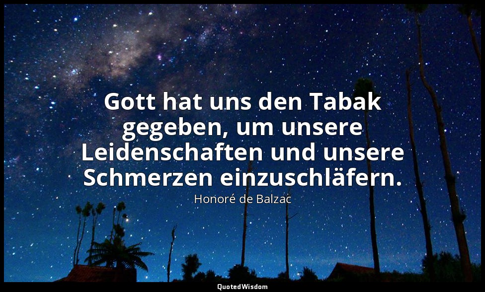 Gott hat uns den Tabak gegeben, um unsere Leidenschaften und unsere Schmerzen ei — Honoré de Balzac