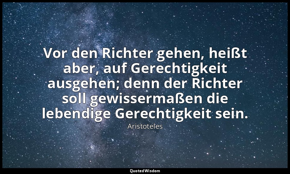 "Vor den Richter gehen, heißt aber, auf Gerechtigkeit ausgehen; denn der Richter — Aristoteles