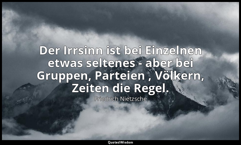 "Der Irrsinn ist bei Einzelnen etwas seltenes - aber bei Gruppen, Parteien , Völ — Friedrich Nietzsche