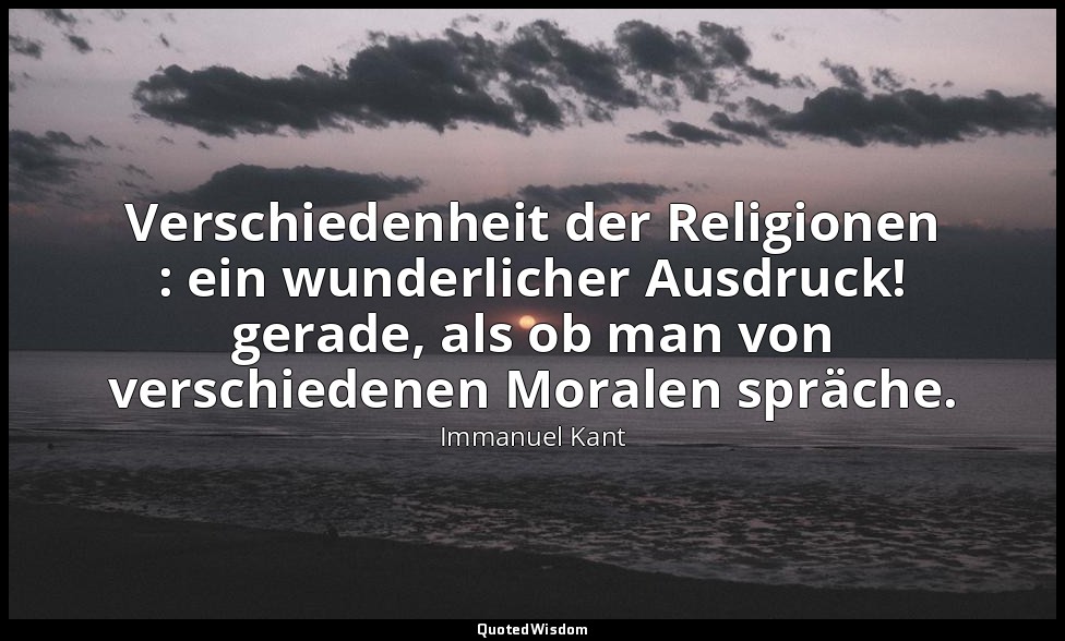" Verschiedenheit der Religionen : ein wunderlicher Ausdruck! gerade, als ob man — Immanuel Kant