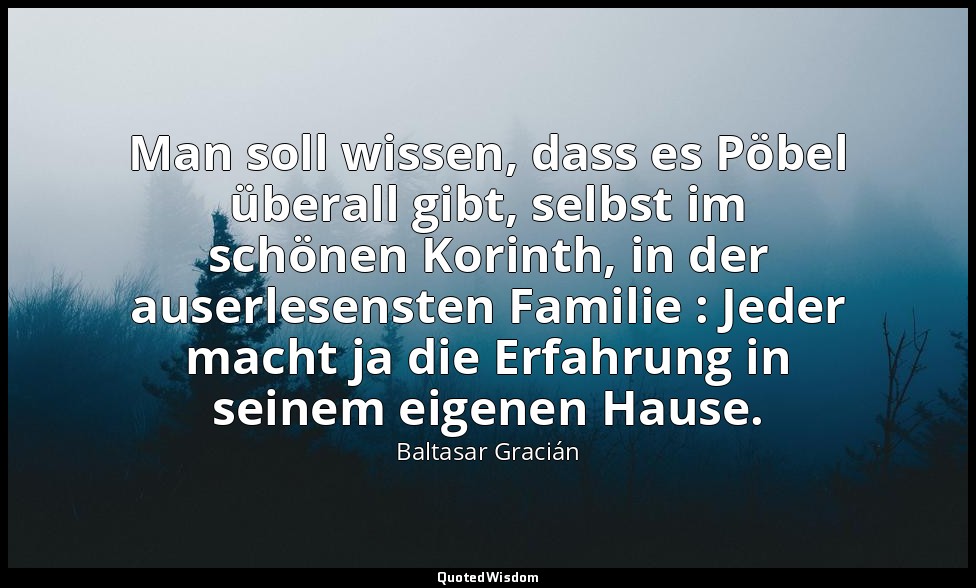 Man soll wissen, dass es Pöbel überall gibt, selbst im schönen Korinth, in der a — Baltasar Gracián