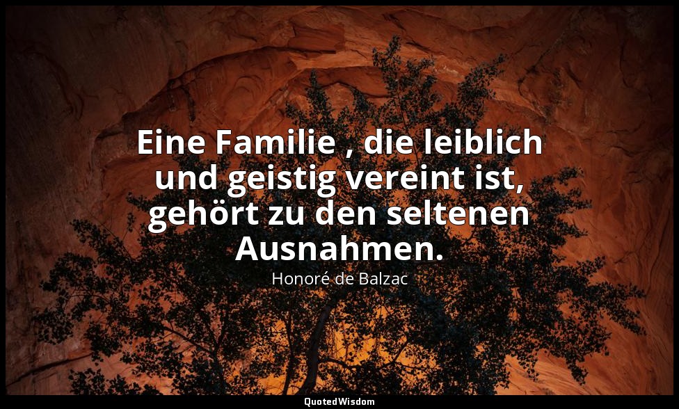 Eine Familie , die leiblich und geistig vereint ist, gehört zu den seltenen Ausn — Honoré de Balzac
