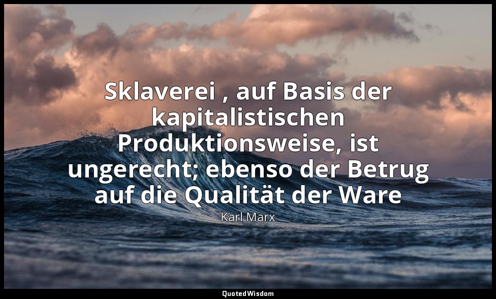 " Sklaverei , auf Basis der kapitalistischen Produktionsweise, ist ungerecht; eb — Karl Marx