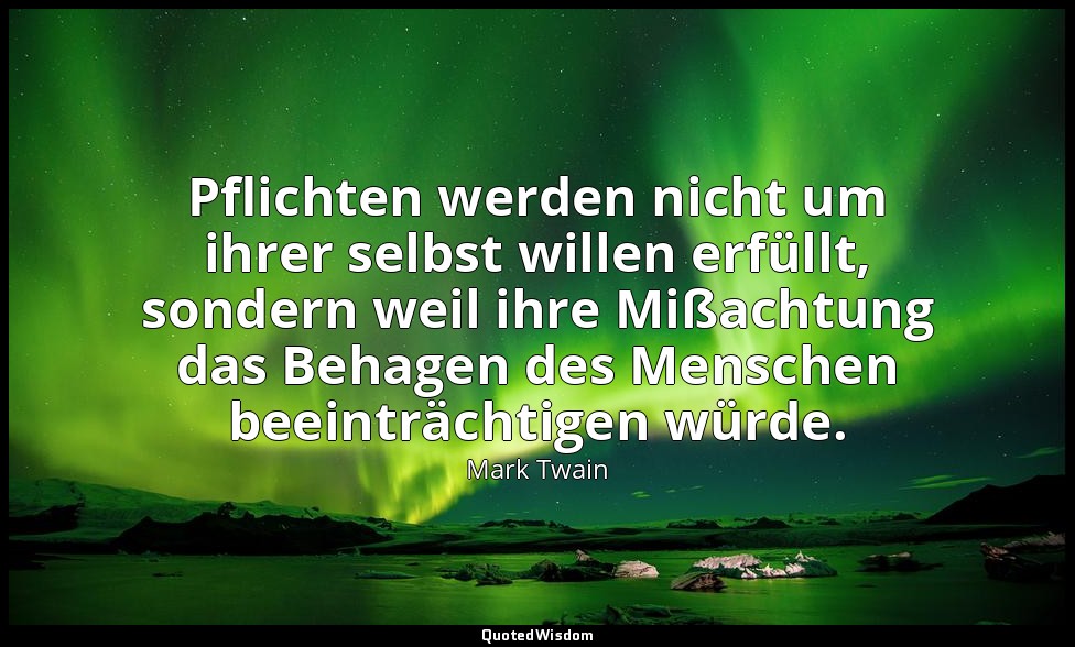 " Pflichten werden nicht um ihrer selbst willen erfüllt, sondern weil ihre Mißac — Mark Twain