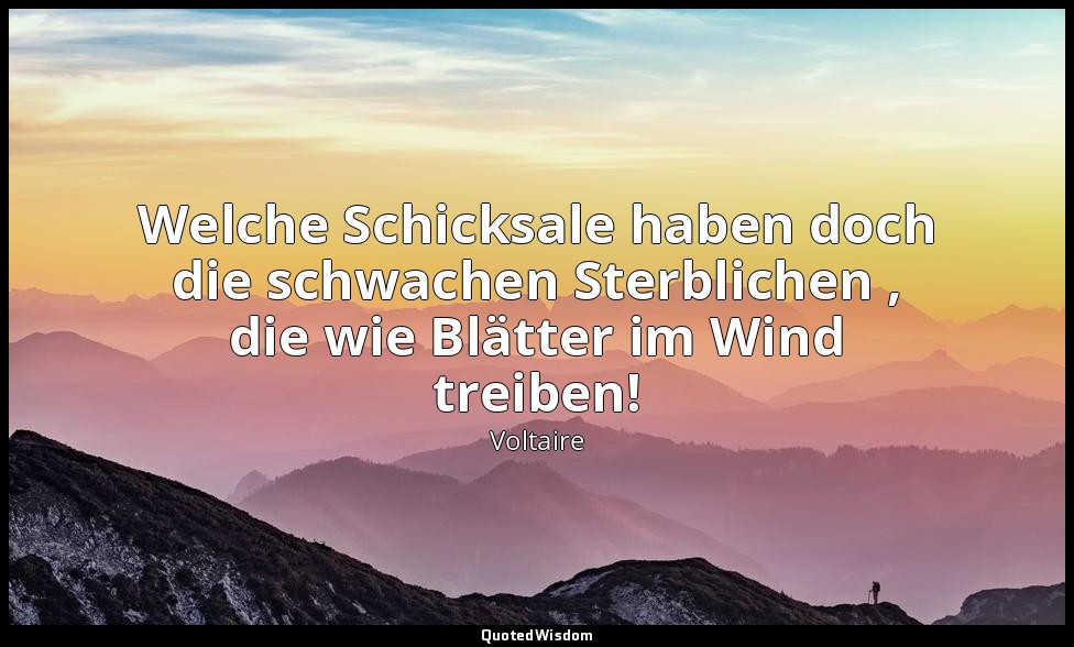 "Welche Schicksale haben doch die schwachen Sterblichen , die wie Blätter im Win — Voltaire