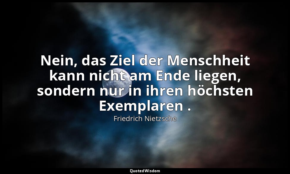 "Nein, das Ziel der Menschheit kann nicht am Ende liegen, sondern nur in ihren h — Friedrich Nietzsche