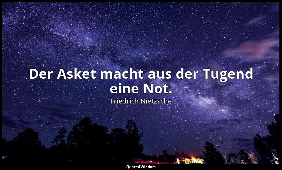 "Der Asket macht aus der Tugend eine Not." - I, Aph. 76 — Friedrich Nietzsche