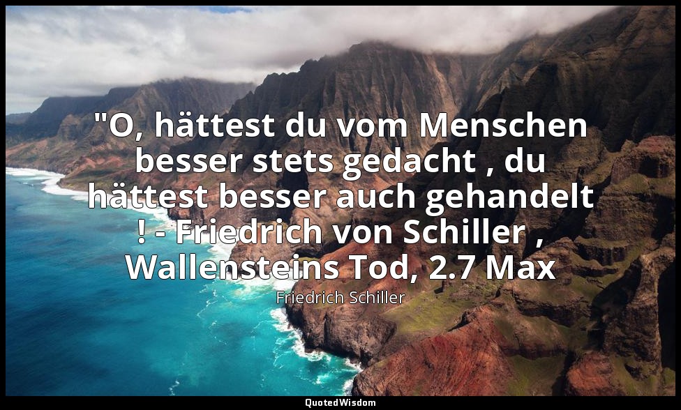 "O, hättest du vom Menschen besser stets gedacht , du hättest besser auch gehand — Friedrich Schiller