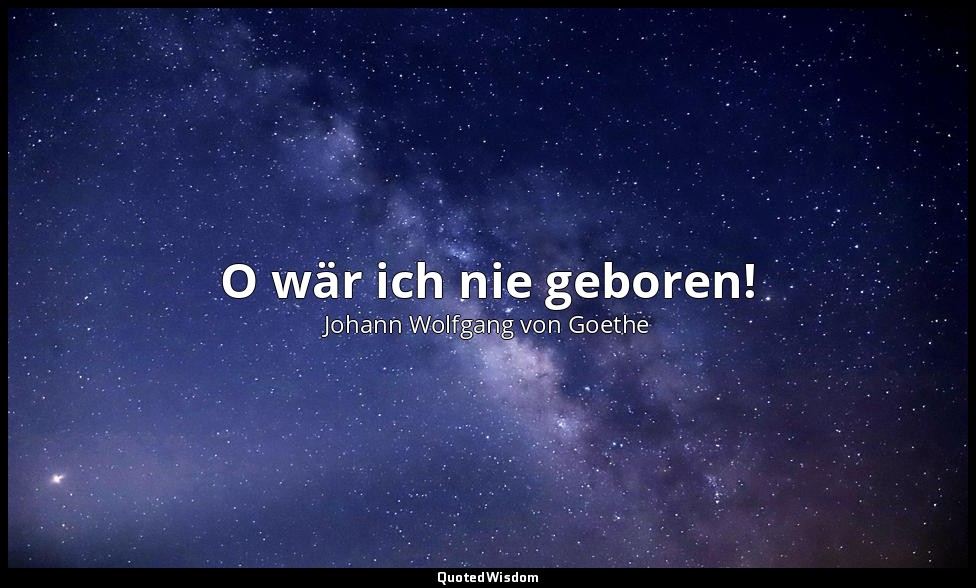 "O wär ich nie geboren!" – Faust I, Vers 4596 / Faust — Johann Wolfgang von Goethe