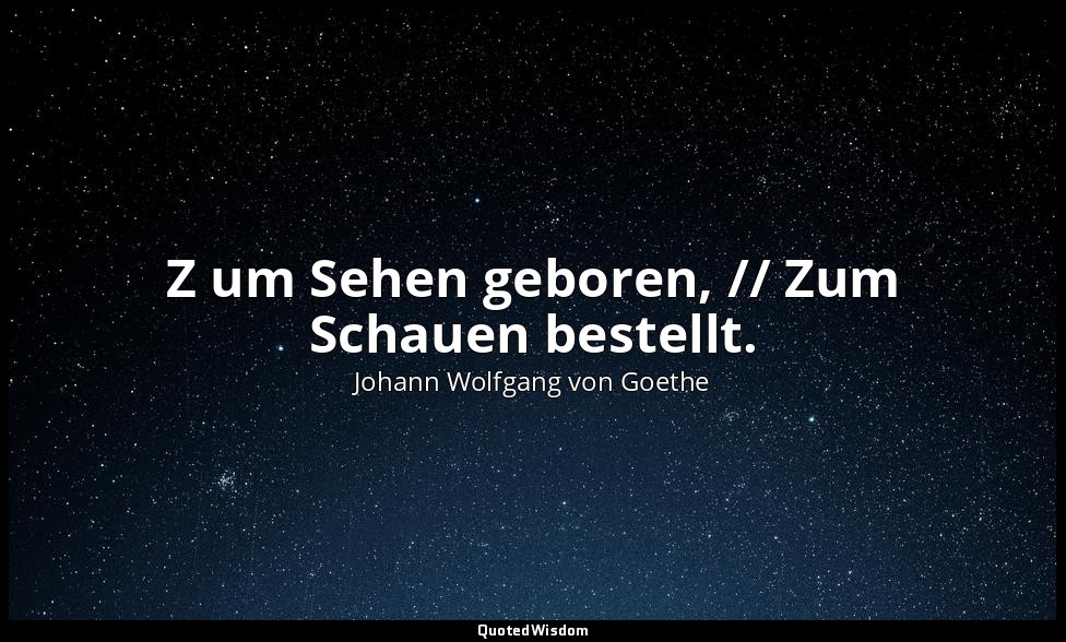 " Z um Sehen geboren, // Zum Schauen bestellt." – Faust II, Vers 11288 f. / Lynk — Johann Wolfgang von Goethe