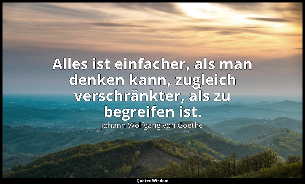 "Alles ist einfacher, als man denken kann, zugleich verschränkter, als zu begrei — Johann Wolfgang von Goethe