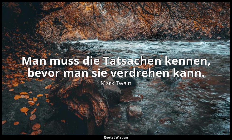 "Man muss die Tatsachen kennen, bevor man sie verdrehen kann." - Überliefert dur — Mark Twain