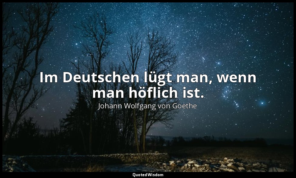 "Im Deutschen lügt man, wenn man höflich ist." – Faust II, Vers 6771 / Baccalaur — Johann Wolfgang von Goethe