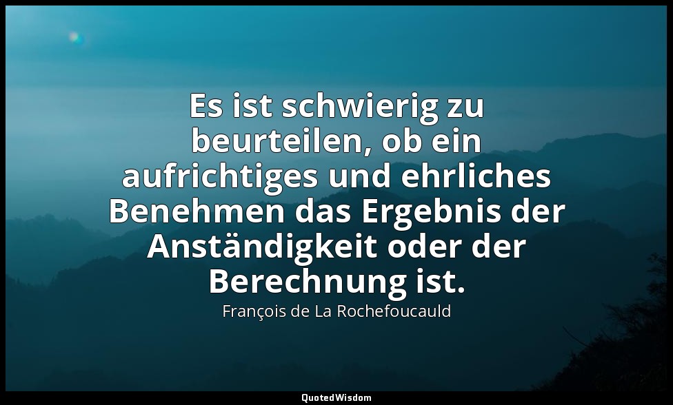 Es ist schwierig zu beurteilen, ob ein aufrichtiges und ehrliches Benehmen das E — François de La Rochefoucauld