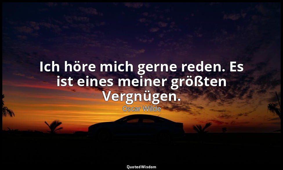 "Ich höre mich gerne reden. Es ist eines meiner größten Vergnügen." - Die bedeut — Oscar Wilde