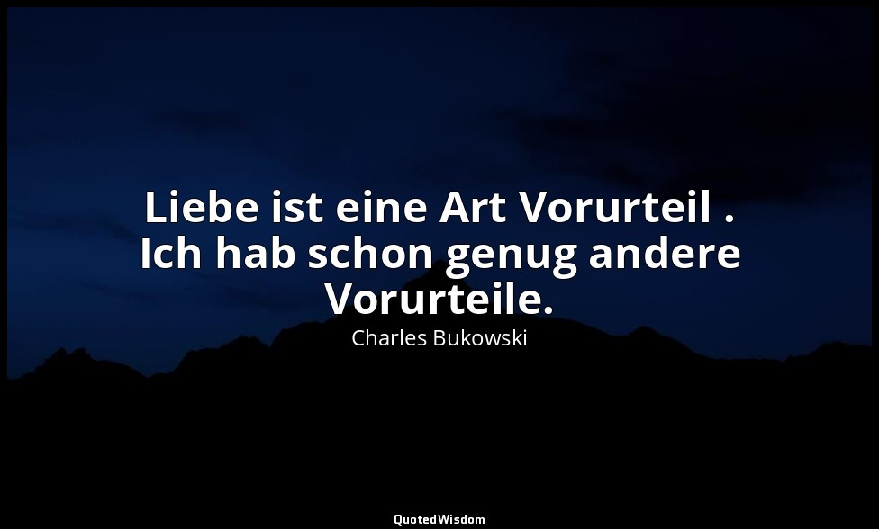 Liebe ist eine Art Vorurteil . Ich hab schon genug andere Vorurteile. — Charles Bukowski