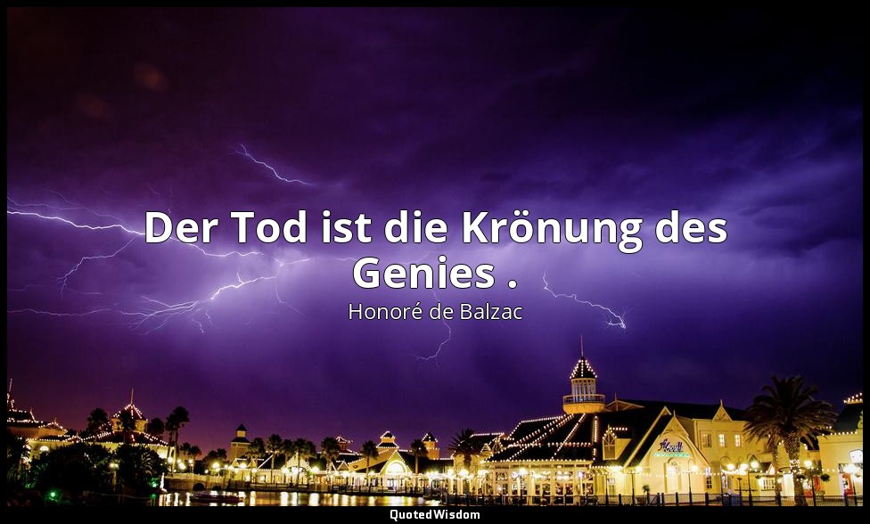 Der Tod ist die Krönung des Genies . — Honoré de Balzac