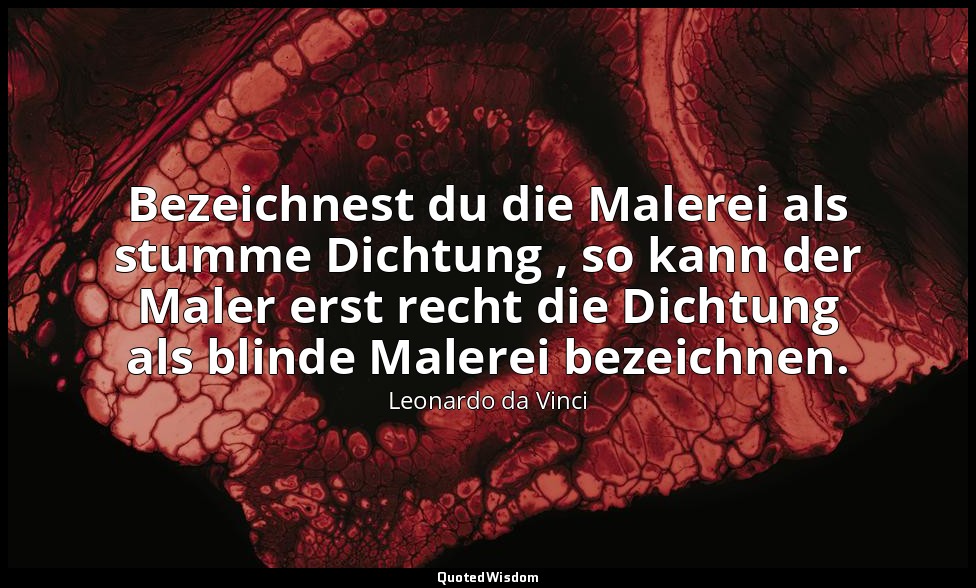 "Bezeichnest du die Malerei als stumme Dichtung , so kann der Maler erst recht d — Leonardo da Vinci