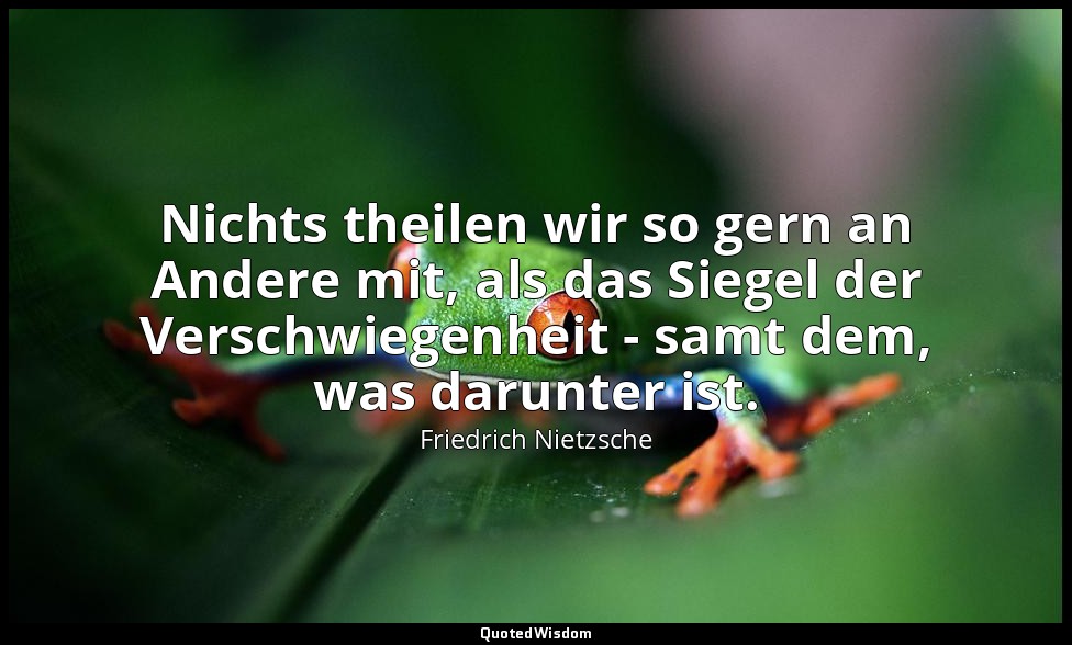 "Nichts theilen wir so gern an Andere mit, als das Siegel der Verschwiegenheit - — Friedrich Nietzsche