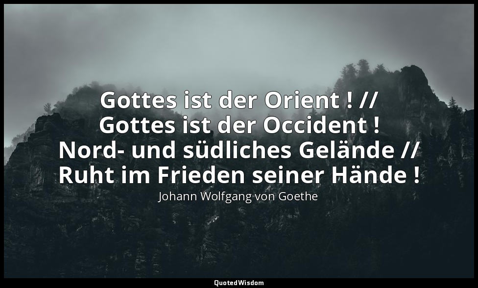 " Gottes ist der Orient ! // Gottes ist der Occident ! Nord- und südliches Gelän — Johann Wolfgang von Goethe