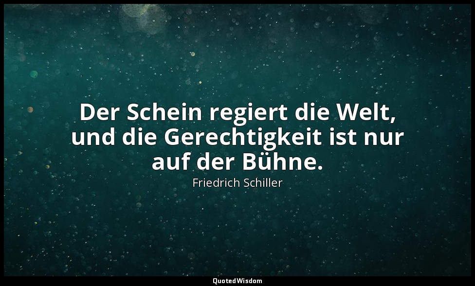 "Der Schein regiert die Welt, und die Gerechtigkeit ist nur auf der Bühne." - De — Friedrich Schiller