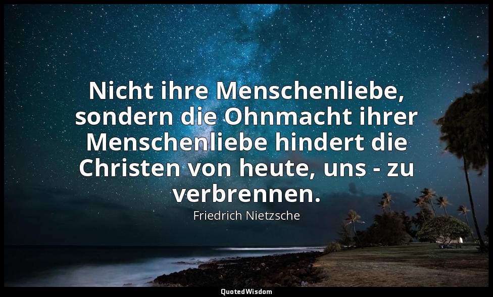 "Nicht ihre Menschenliebe, sondern die Ohnmacht ihrer Menschenliebe hindert die  — Friedrich Nietzsche