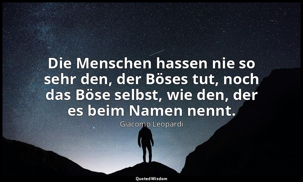 Die Menschen hassen nie so sehr den, der Böses tut, noch das Böse selbst, wie de — Giacomo Leopardi