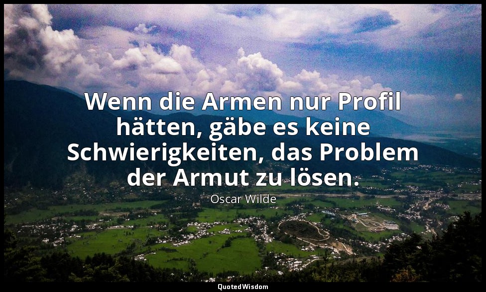"Wenn die Armen nur Profil hätten, gäbe es keine Schwierigkeiten, das Problem de — Oscar Wilde