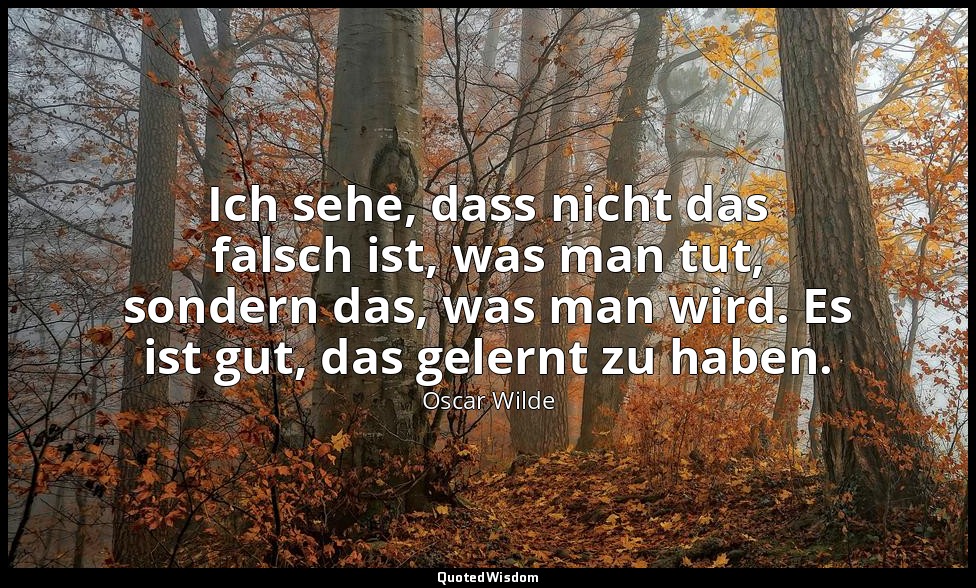 "Ich sehe, dass nicht das falsch ist, was man tut, sondern das, was man wird. Es — Oscar Wilde