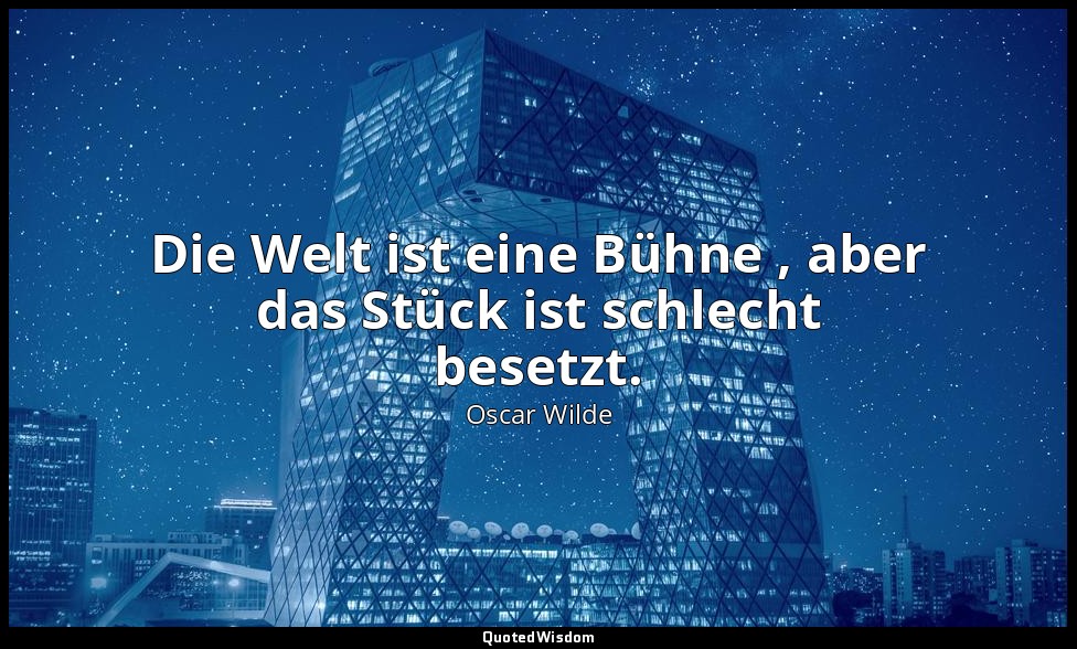 "Die Welt ist eine Bühne , aber das Stück ist schlecht besetzt." - Lord Arthur S — Oscar Wilde