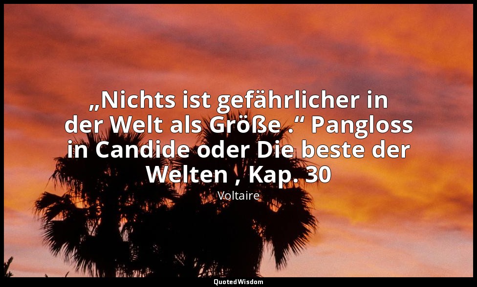 „Nichts ist gefährlicher in der Welt als Größe .“ Pangloss in Candide oder Die b — Voltaire