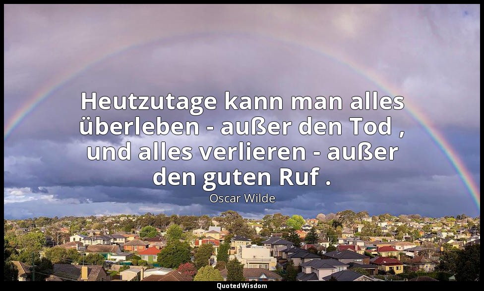 "Heutzutage kann man alles überleben - außer den Tod , und alles verlieren - auß — Oscar Wilde