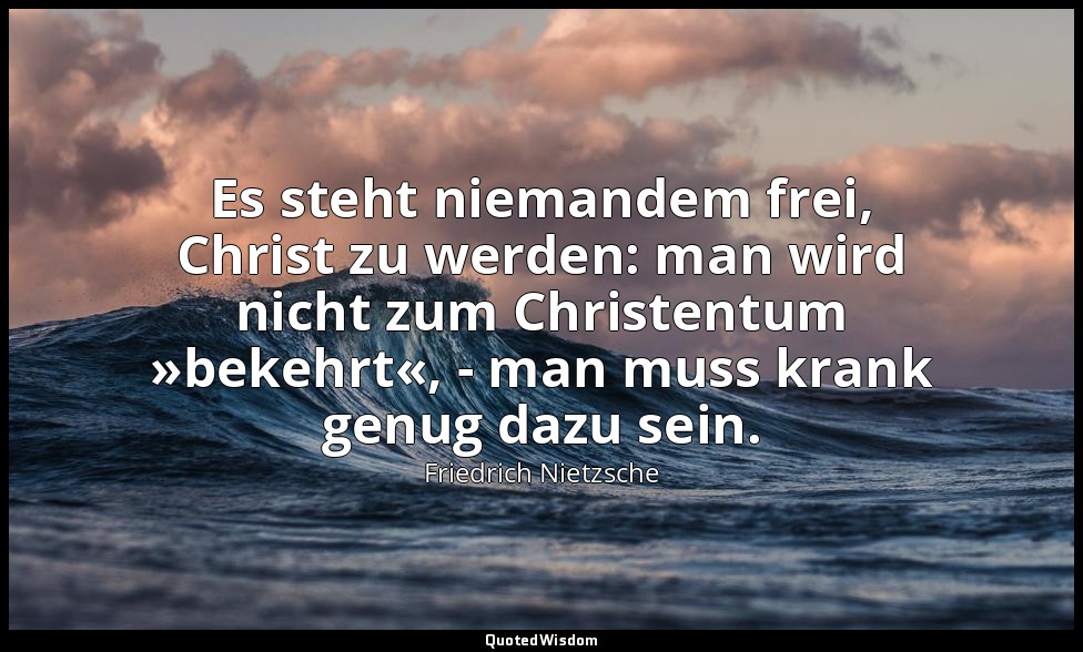 "Es steht niemandem frei, Christ zu werden: man wird nicht zum Christentum »beke — Friedrich Nietzsche