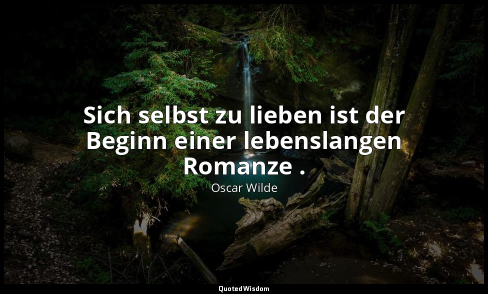 "Sich selbst zu lieben ist der Beginn einer lebenslangen Romanze ." - Ein ideale — Oscar Wilde