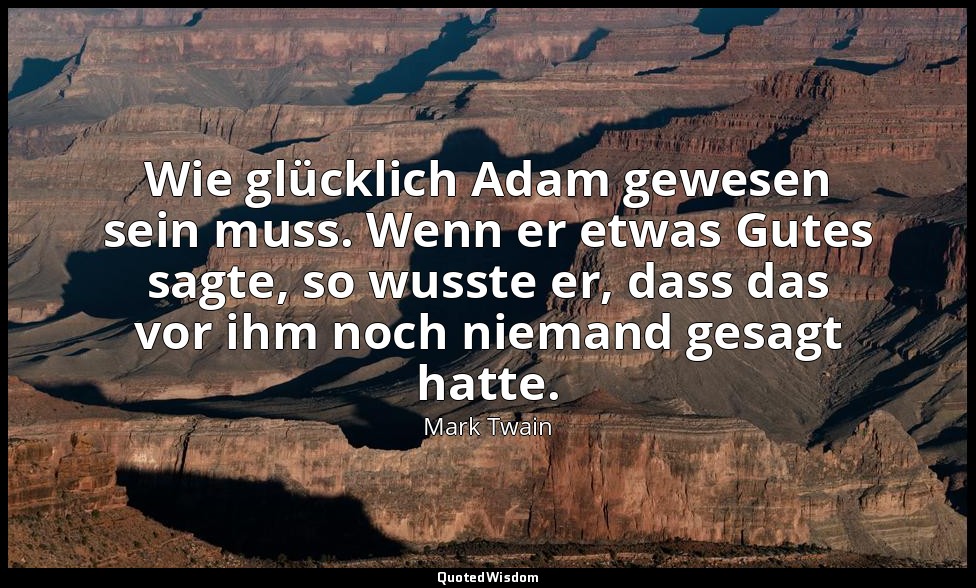 "Wie glücklich Adam gewesen sein muss. Wenn er etwas Gutes sagte, so wusste er,  — Mark Twain
