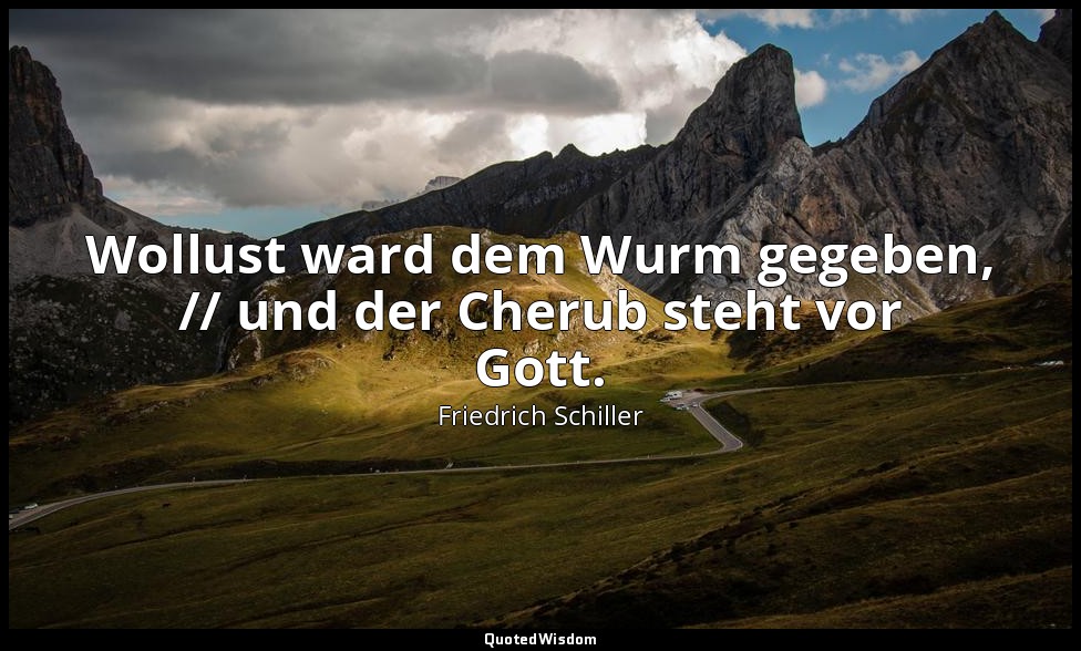 " Wollust ward dem Wurm gegeben, // und der Cherub steht vor Gott." - An die Fre — Friedrich Schiller