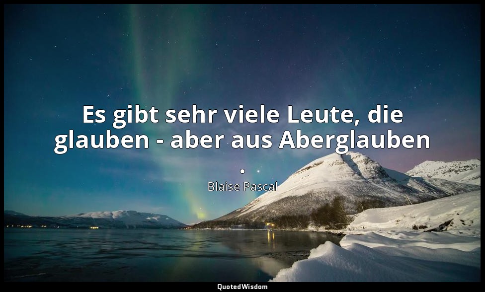 "Es gibt sehr viele Leute, die glauben - aber aus Aberglauben ." - Pensées IV, 2 — Blaise Pascal