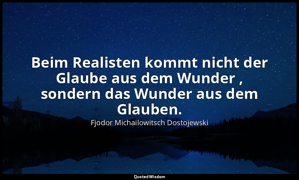 "Beim Realisten kommt nicht der Glaube aus dem Wunder , sondern das Wunder aus d — Fjodor Michailowitsch Dostojewski