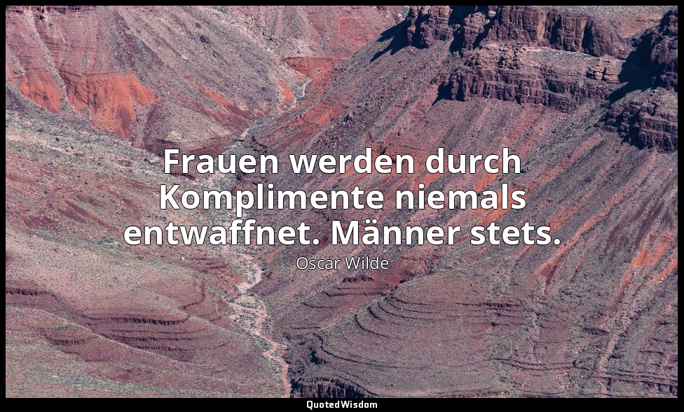 " Frauen werden durch Komplimente niemals entwaffnet. Männer stets." - Ein ideal — Oscar Wilde