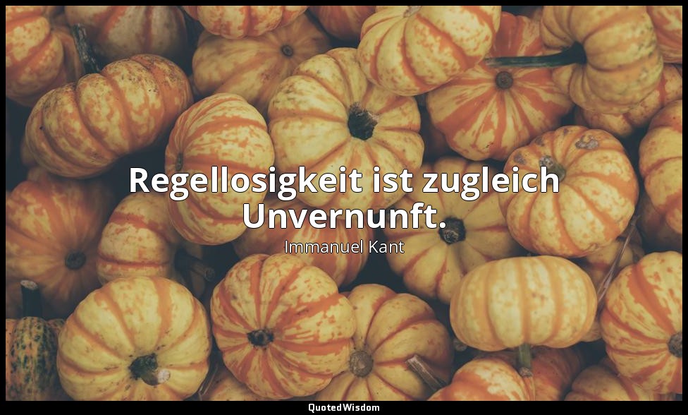"Regellosigkeit ist zugleich Unvernunft." - Jäsche, Logik, § 94 — Immanuel Kant