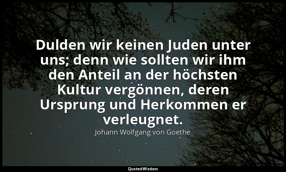 "Dulden wir keinen Juden unter uns; denn wie sollten wir ihm den Anteil an der h — Johann Wolfgang von Goethe