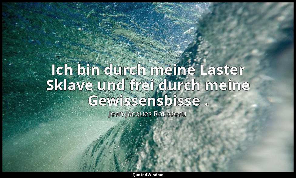 "Ich bin durch meine Laster Sklave und frei durch meine Gewissensbisse ." – Émil — Jean-Jacques Rousseau