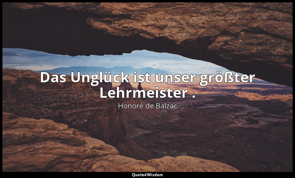 Das Unglück ist unser größter Lehrmeister . — Honoré de Balzac