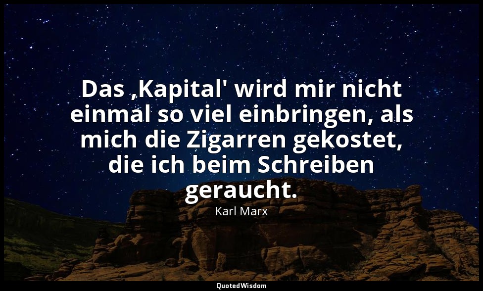 "Das ,Kapital' wird mir nicht einmal so viel einbringen, als mich die Zigarren g — Karl Marx