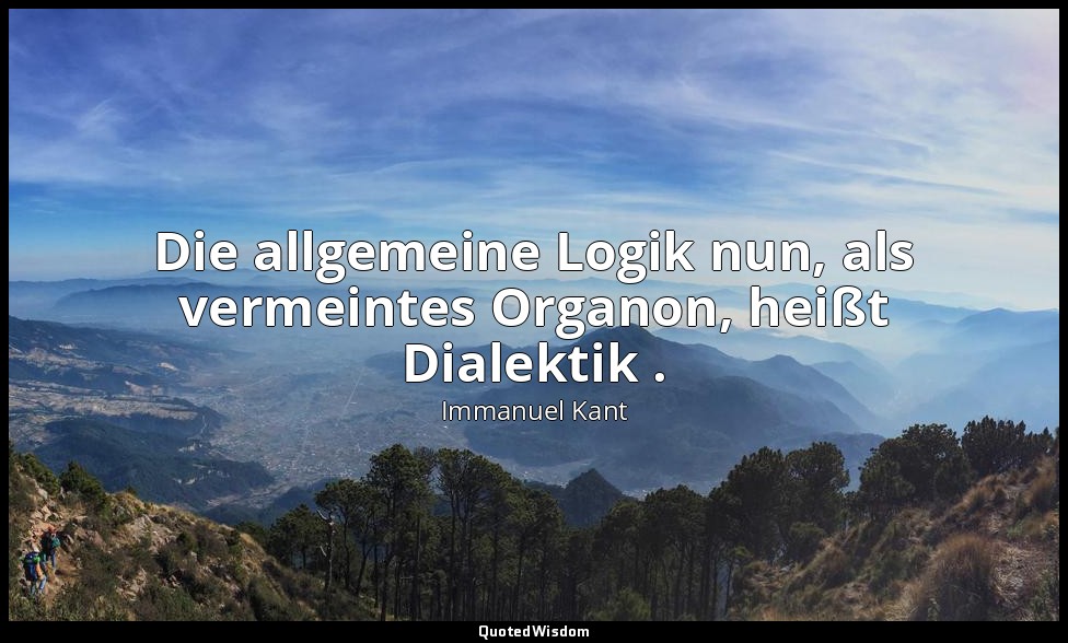 "Die allgemeine Logik nun, als vermeintes Organon, heißt Dialektik ." - Kritik d — Immanuel Kant