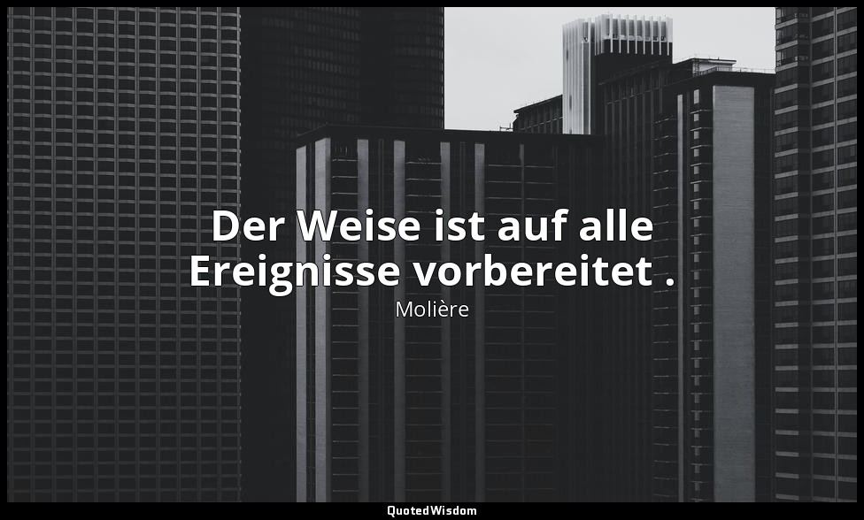 Der Weise ist auf alle Ereignisse vorbereitet . — Molière