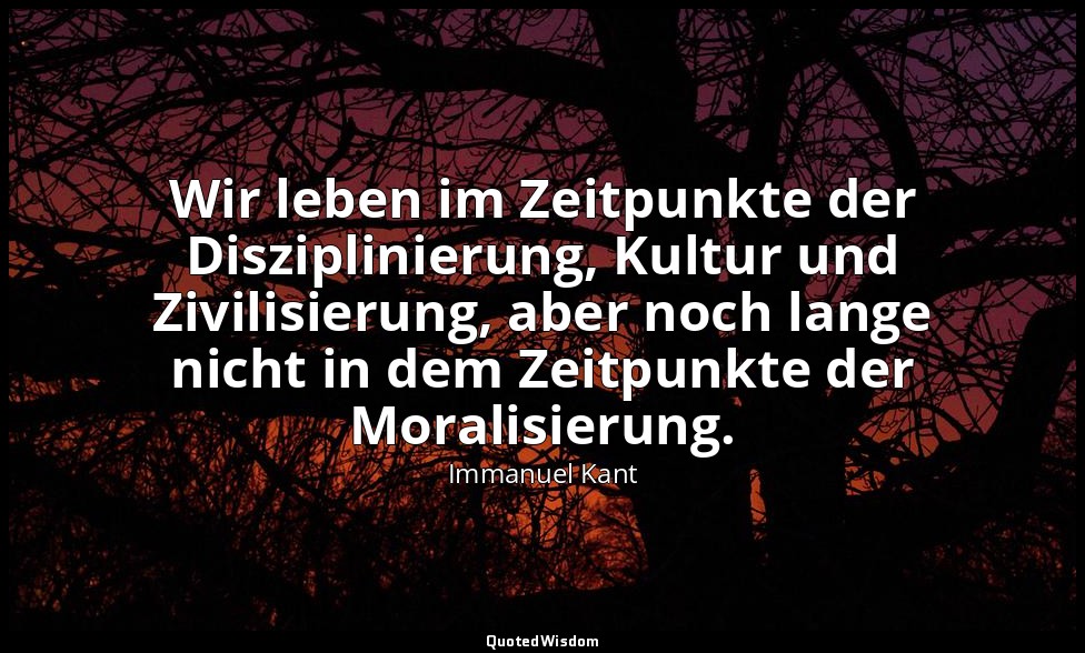 "Wir leben im Zeitpunkte der Disziplinierung, Kultur und Zivilisierung, aber noc — Immanuel Kant