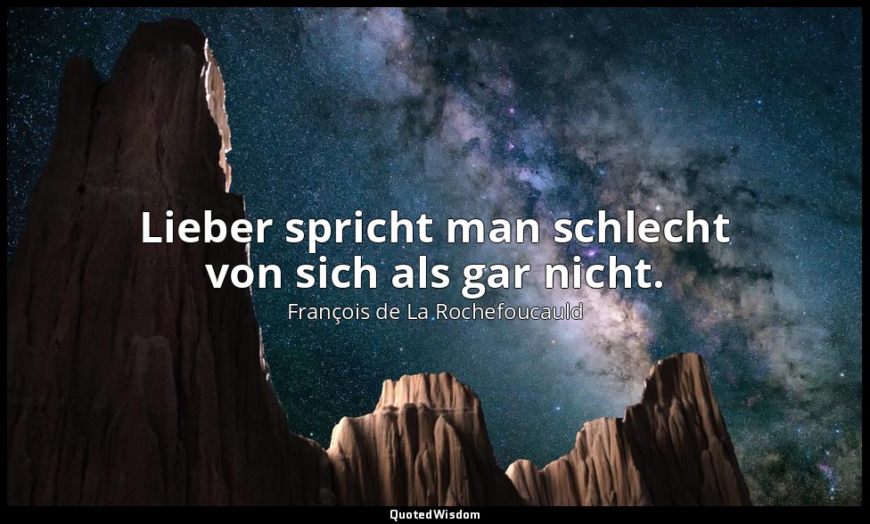 Lieber spricht man schlecht von sich als gar nicht. — François de La Rochefoucauld