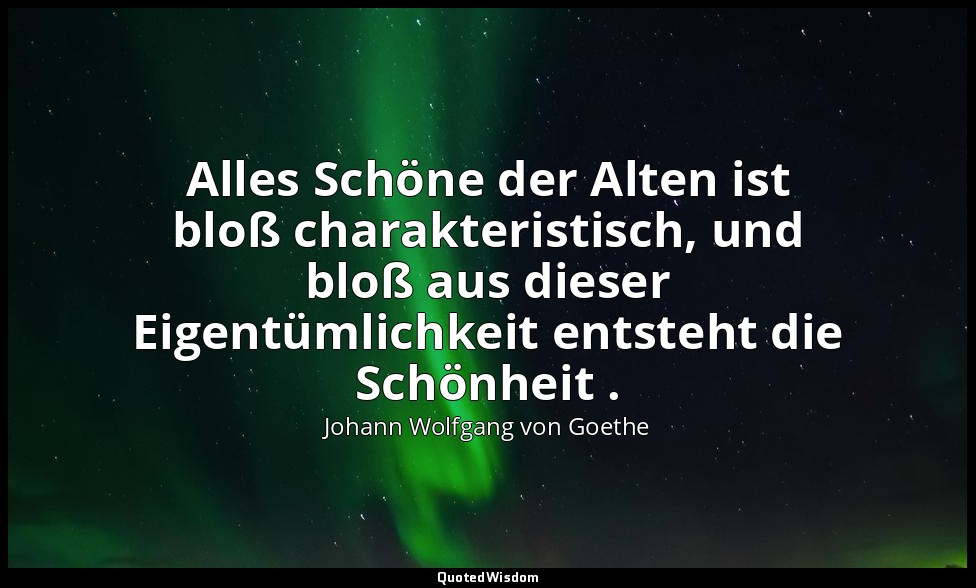 "Alles Schöne der Alten ist bloß charakteristisch, und bloß aus dieser Eigentüml — Johann Wolfgang von Goethe